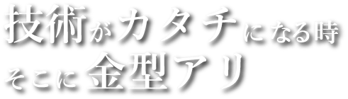 技術がカタチになる時そこに金型アリ